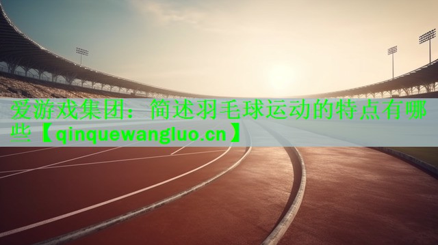 <strong>爱游戏集团：简述羽毛球运动的特点有哪些</strong>